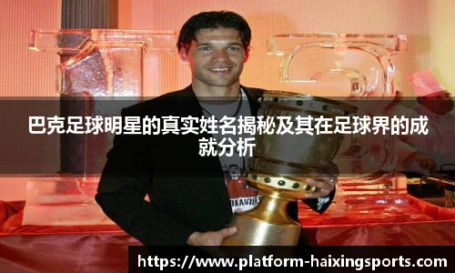 巴克足球明星的真实姓名揭秘及其在足球界的成就分析