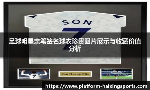 足球明星亲笔签名球衣珍贵图片展示与收藏价值分析